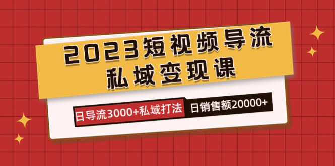 2023短视频导流·私域变现课，日导流3000+私域打法  日销售额2w+-资源基地