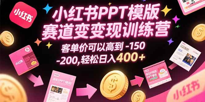 小红书PPT模版赛道变现训练营,客单价可以高到150-200,轻松日入400+-资源基地