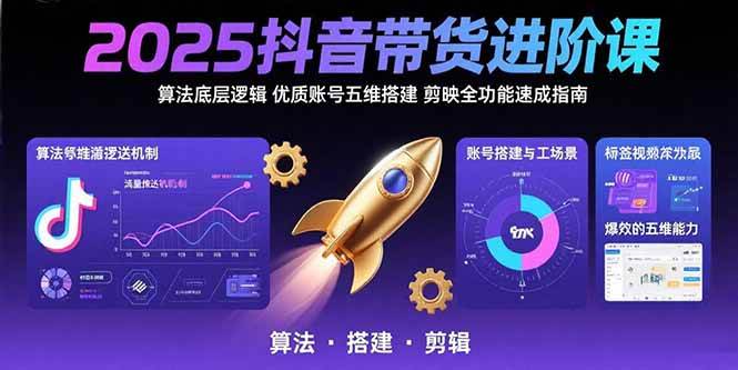 2025抖音带货进阶课:算法底层逻辑,优质账号五维搭建,剪映全功能速成指南-资源基地