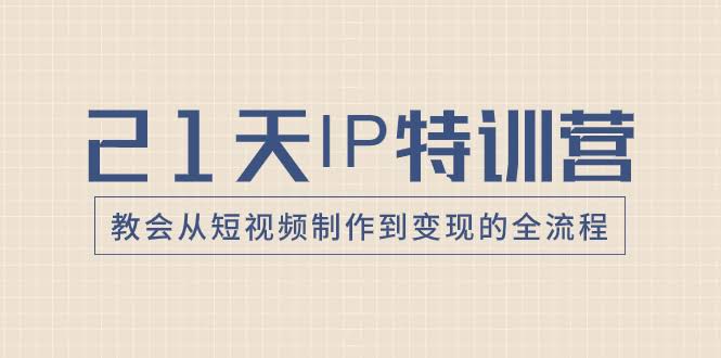 21天IP特训营，教会从短视频制作到变现的全流程-资源基地