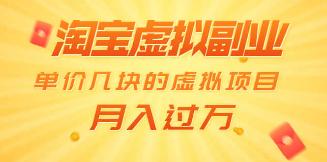 淘宝虚拟副业：单价几块的虚拟项目 月入过万（赠送50G淘宝虚拟资料网盘）-资源基地