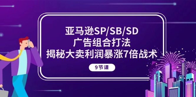 亚马逊SP/SB/SD广告组合打法，揭秘大卖利润暴涨7倍战术 (9节课)-资源基地