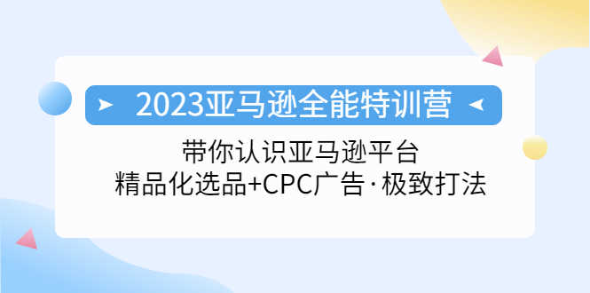 2023亚马逊全能特训营：玩转亚马逊平台+精品化·选品+CPC广告·极致打法-资源基地