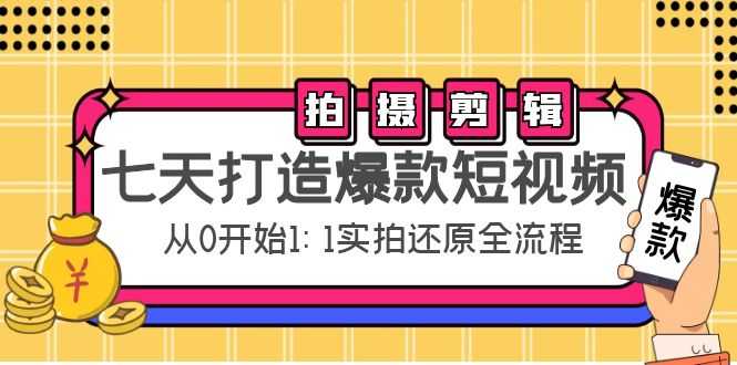 七天打造爆款短视频：拍摄+剪辑实操，从0开始1:1实拍还原实操全流程-资源基地