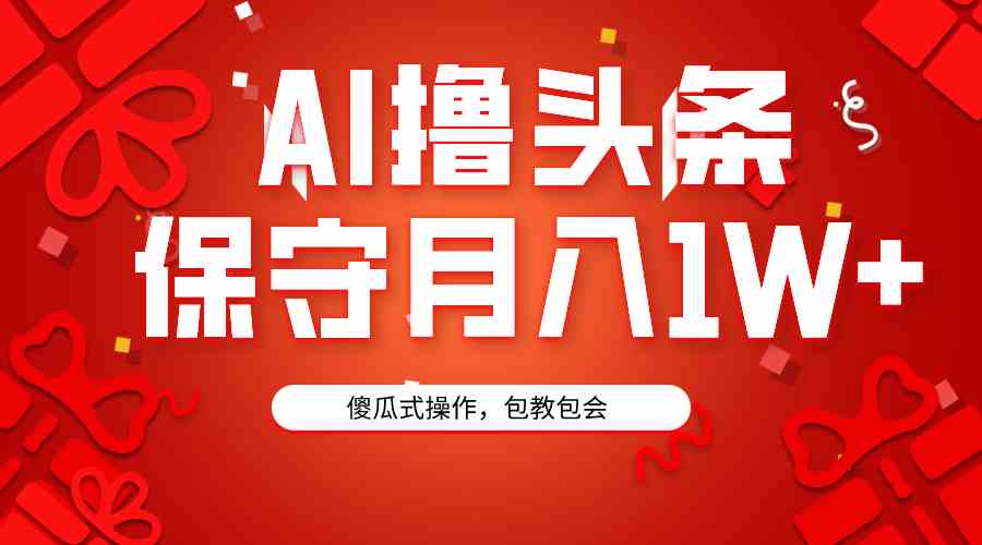 AI撸头条3天必起号,傻瓜操作3分钟1条,复制粘贴月入1W+。-资源基地