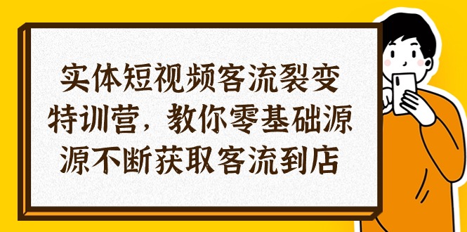实体-短视频客流 裂变特训营,教你0基础源源不断获取客流到店(29节)-资源基地