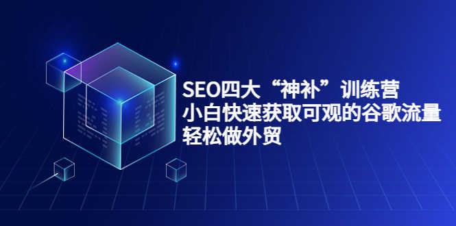 SEO四大“神补”训练营，小白快速获取可观的谷歌流量，轻松做外贸-资源基地