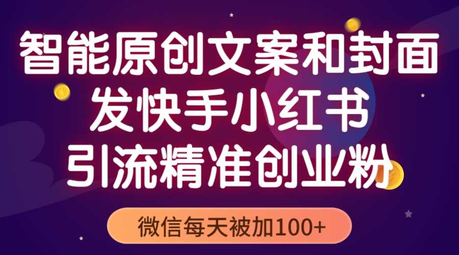 智能原创封面和创业文案,快手小红书引流精准创业粉,微信每天被加100+-资源基地