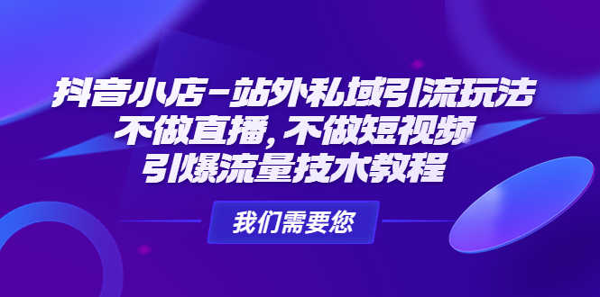 抖音小店-站外私域引流玩法：不做直播，不做短视频，引爆流量技术教程-资源基地