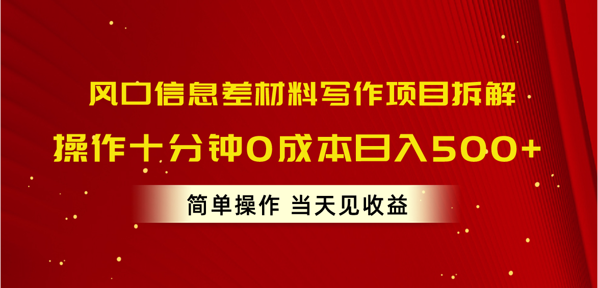 风口信息差材料写作项目拆解，操作十分钟0成本日入500+，简单操作当天…-资源基地