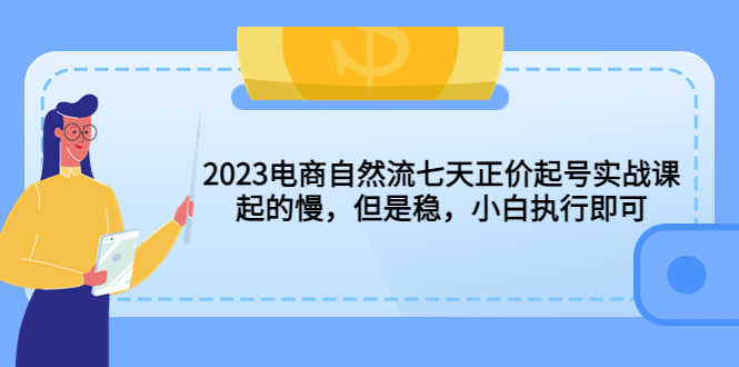 2023电商自然流七天正价起号实战课：起的慢，但是稳，小白执行即可！-资源基地