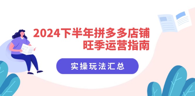 2024下半年拼多多店铺旺季运营指南:实操玩法汇总(8节课)-资源基地