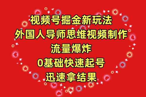视频号掘金新玩法,外国人导师思维视频制作,流量爆炸,0其础快速起号,…-资源基地