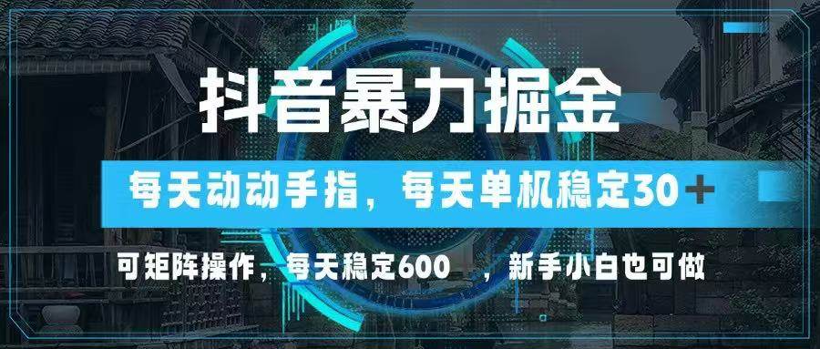 抖音暴力掘金，动动手指就可以，单机30+，可矩阵操作，每天稳定600+，…-资源基地