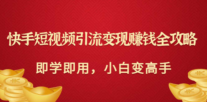 快手短视频引流变现赚钱全攻略：即学即用，小白变高手（价值398元）-资源基地