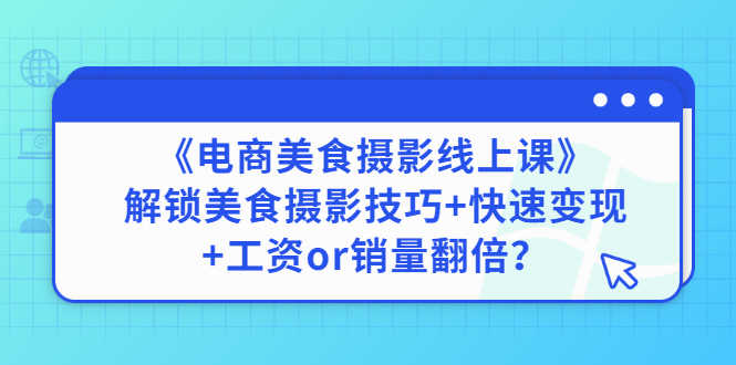 《电商美食摄影线上课》解锁美食摄影技巧+快速变现+工资or销量翻倍-资源基地