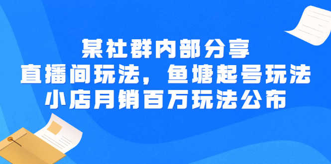 某社群内部分享:直播间玩法,鱼塘起号玩法 爆款打造 小店月销百万玩法公布-资源基地