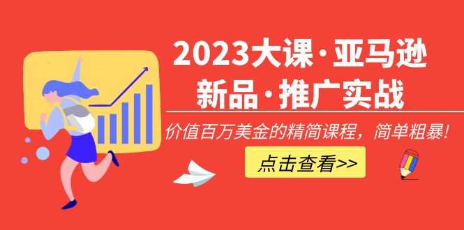 2023大课·亚马逊新品·推广实战：价值百万美金的精简课程，简单粗暴！-资源基地