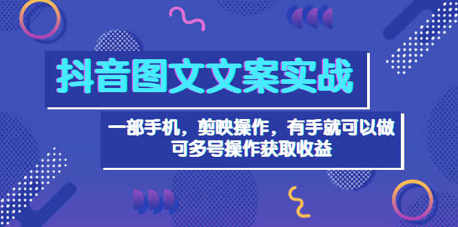 抖音图文毒文案实战：一部手机 剪映操作 有手就能做，单号日入几十 可多号-资源基地