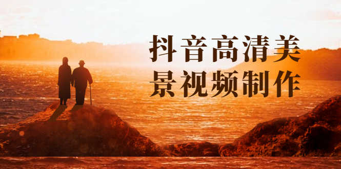 抖音高清美景视频制作详细教学教程:助你快速获取几十万粉丝-资源基地