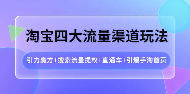 淘宝四大流量渠道玩法：引力魔方+搜索流量提权+直通车+引爆手淘首页-资源基地