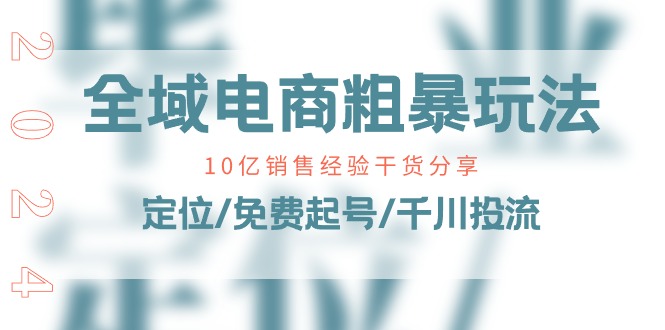 全域电商-粗暴玩法课：10亿销售经验干货分享！定位/免费起号/千川投流-资源基地