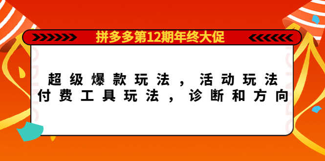 拼多多第12期年终大促：超级爆款玩法，活动玩法，付费工具玩法，诊断和方向-资源基地