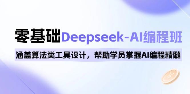 0基础Deepseek-AI编程班，涵盖算法类工具设计，帮助学员掌握AI编程精髓-资源基地
