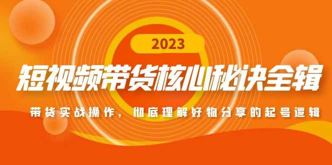 短视频带货核心秘诀全辑：带货实战操作，彻底理解好物分享的起号逻辑-资源基地