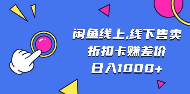 闲鱼线上,线下售卖折扣卡赚差价日入1000+-资源基地
