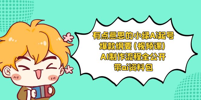 有点意思的小绿-Ai起号爆款纲要(视频课) AI制作流程全公开,附带ai资料包-资源基地