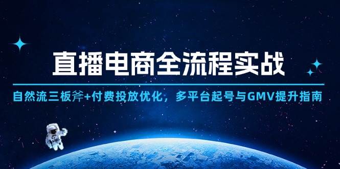 直播电商全流程实战:自然流三板斧+付费投放优化,多平台起号与GMV提升指南-资源基地
