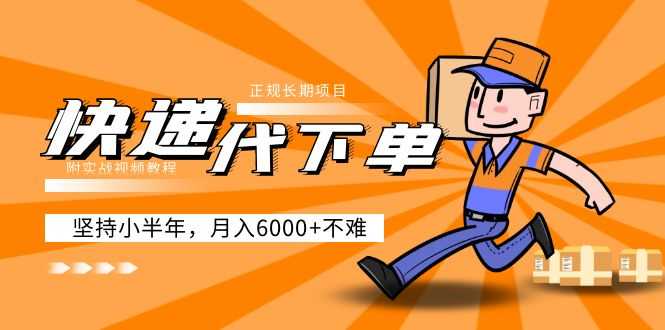 阿力-快递代下单，正规长期项目，坚持小半年 月入6000+（附实战视频教程）-资源基地