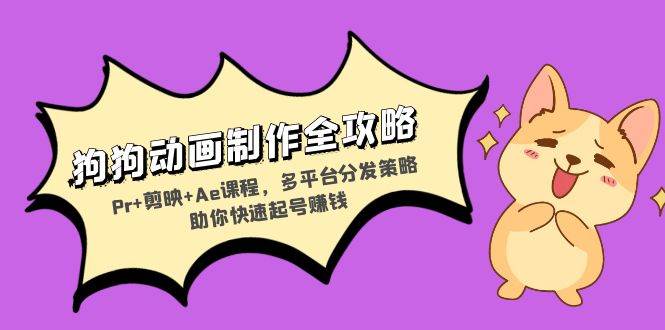 狗狗动画制作全攻略:Pr+剪映+Ae课程,多平台分发策略助你快速起号赚钱-资源基地
