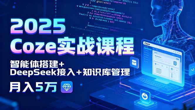 2025 Coze实战课程，智能体搭建+DeepSeek接入+知识库管理，月入5万-资源基地
