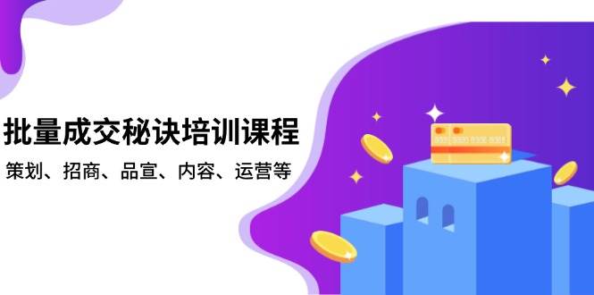 批量成交秘诀培训课程，策划、招商、品宣、内容、运营等-资源基地