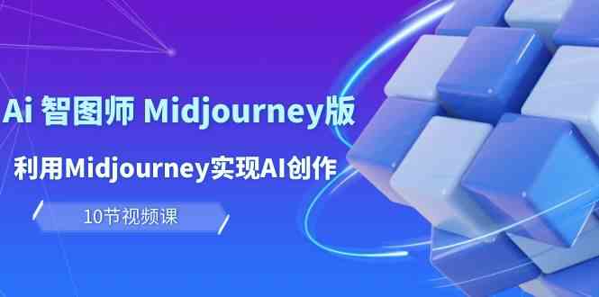 玩赚Ai 智图师 Midjourney版:利用Midjourney实现AI创作及变现(10节课)-资源基地