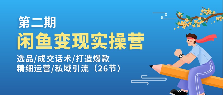 闲鱼变现实操训练营第2期：选品/成交话术/打造爆款/精细运营/私域引流-资源基地