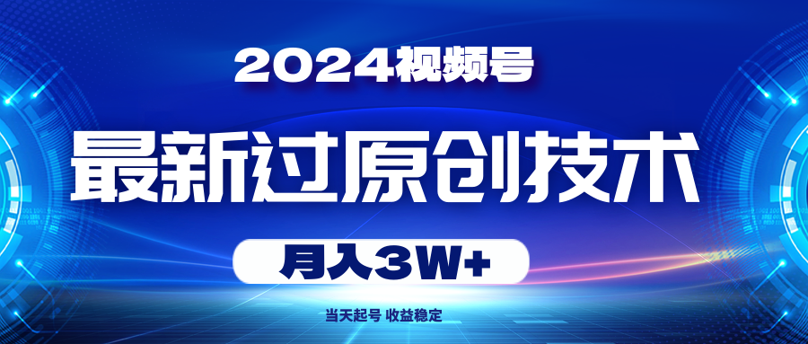 2024视频号最新过原创技术，当天起号，收益稳定，月入3W+-资源基地