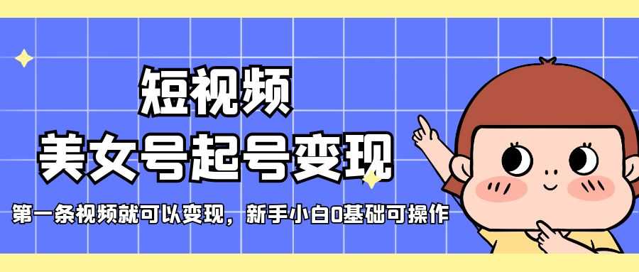 短视频美女号起号变现，第一条视频就可以变现，新手小白0基础可操作-资源基地
