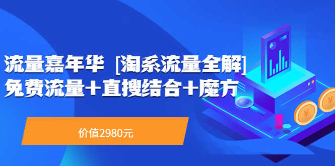 流量嘉年华 [淘系流量全解]系列课：免费流量+直搜结合+魔方（价值2980）-资源基地