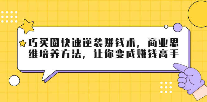 巧买圈快速逆袭赚钱术，商业思维培养方法，让你变成赚钱高手【无水印视频】-资源基地