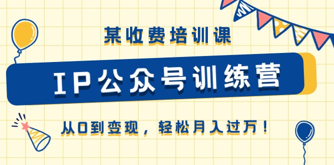 某收费培训课《IP公众号训练营》从0到变现,轻松月入过万!-资源基地