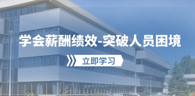 学会薪酬绩效-突破人员困境:建立自己的【薪酬+绩效】体系,企业与员工…-资源基地