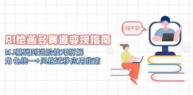 AI绘画多赛道变现指南:MJ基础到进阶技巧拆解,角色统一+风格迁移应用指南-资源基地