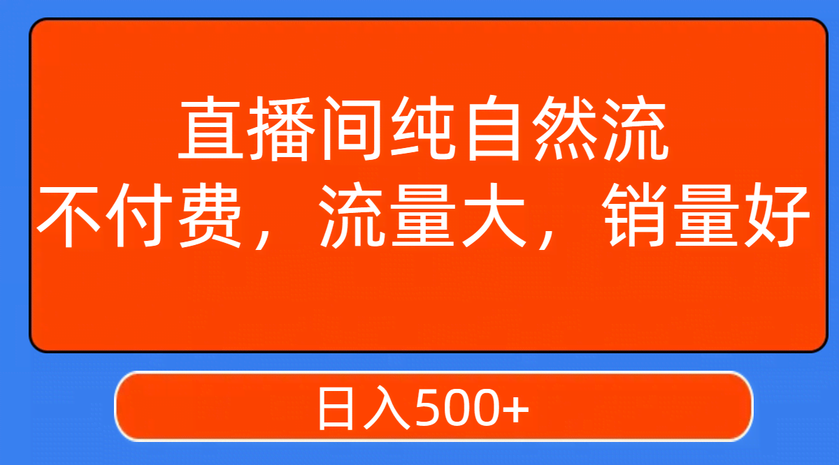 直播间纯自然流，不付费，流量大，销量好，日入500+-资源基地