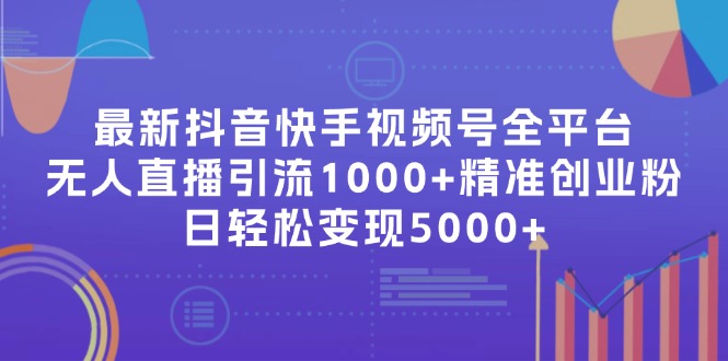 最新抖音快手视频号全平台无人直播引流1000+精准创业粉,日轻松变现5000+-资源基地