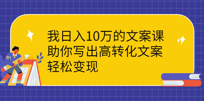 我日入10万的文案课：助你写出高转化文案，轻松变现-资源基地