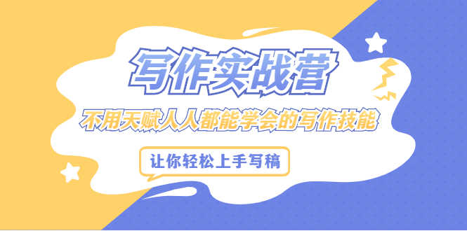 写作实战营，不用天赋人人都能学会的写作技能，让你轻松写稿变现-资源基地