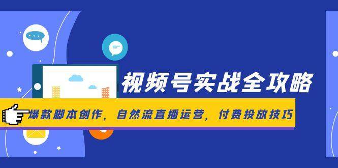 视频号实战全攻略，爆款脚本创作，自然流直播运营，付费投放技巧-资源基地